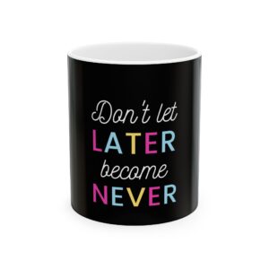 Inspirational Ceramic Mug - Don't Let Later Become Never, Motivational Coffee Cup, Positive Affirmation Mug, Unique Gift, Home Office Decor