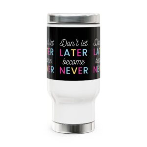 Motivational Travel Mug - Don't Let Later Become Never, Coffee Cup, Gift for Her, Inspirational Mug, Daily Reminder for Busy Lives